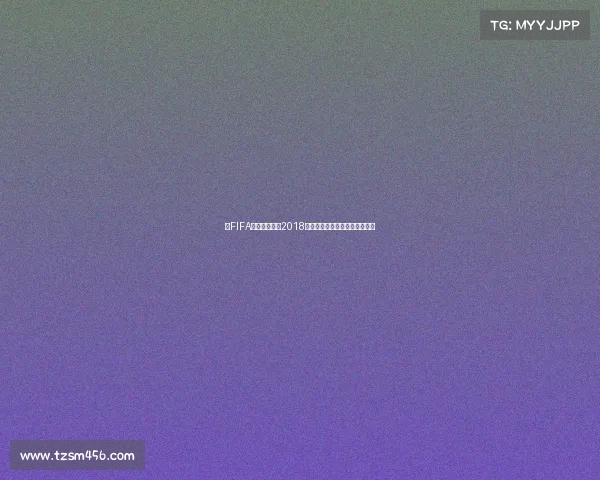 从FIFA官网视角回顾2018俄罗斯世界杯精彩赛事经典瞬间