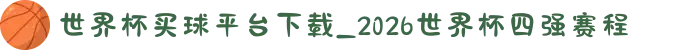世界杯买球平台下载_2026世界杯四强赛程